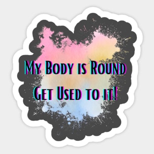 My Body is Round Get Used to it Sticker